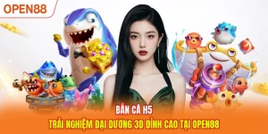 Bắn Cá H5 - Trải Nghiệm Đại Dương 3D Đỉnh Cao Tại OPEN88
