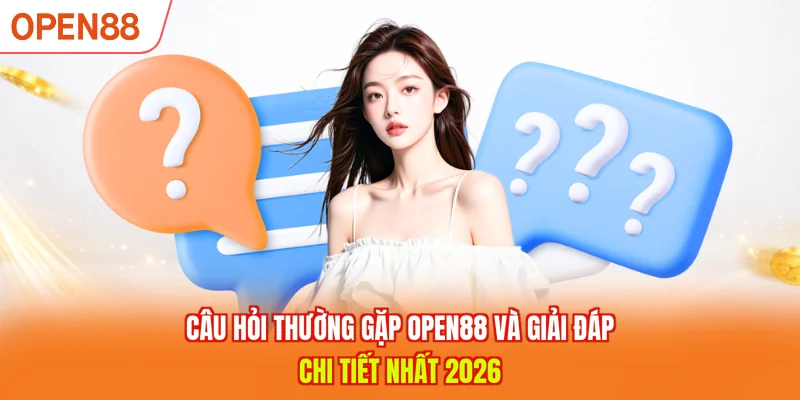 Câu Hỏi Thường Gặp OPEN88 Và Giải Đáp Chi Tiết Nhất 2026