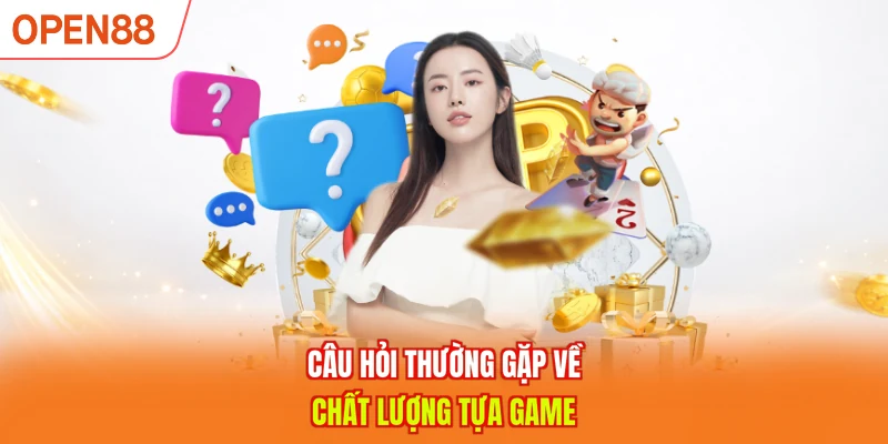 Câu hỏi thường gặp về chất lượng tựa game