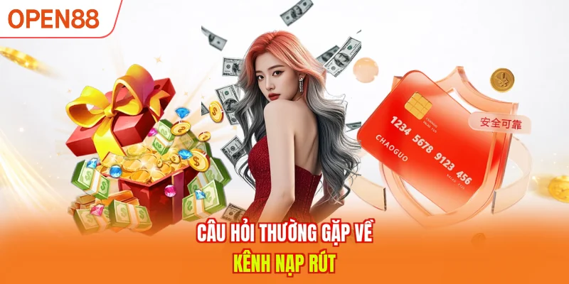 Câu hỏi thường gặp về kênh nạp rút