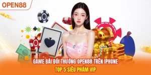 Game Bài Đổi Thưởng OPEN88 Trên Iphone - Top 5 Siêu Phẩm VIP