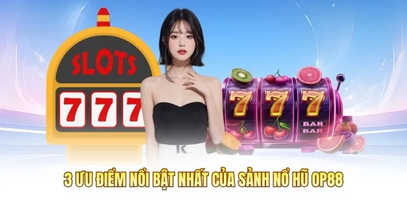 3 ưu điểm nổi bật nhất của sảnh Nổ Hũ OP88