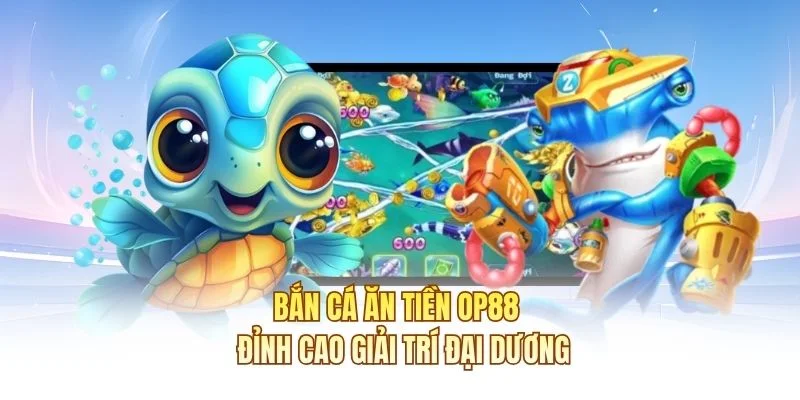Bắn C&aacute; Ăn Tiền OP88 - Đỉnh cao giải tr&iacute; đại dương