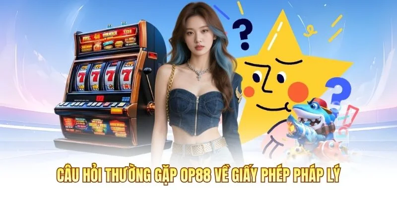 Câu hỏi thường gặp OP88 về giấy phép pháp lý