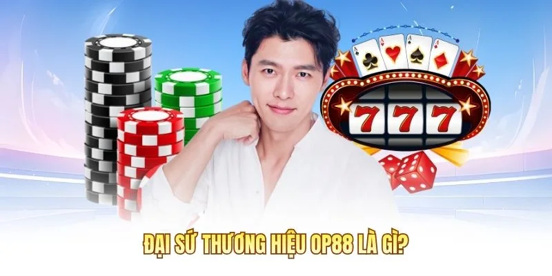 Đại sứ thương hiệu OP88 l&agrave; g&igrave;?