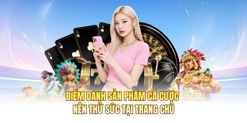 Điểm danh sản phẩm c&aacute; cược n&ecirc;n thử sức tại trang chủ