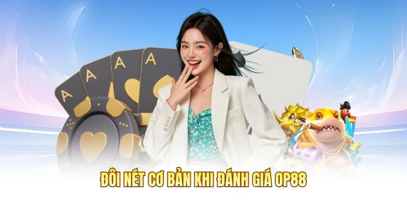 Đ&ocirc;i n&eacute;t cơ bản khi đ&aacute;nh gi&aacute; OP88