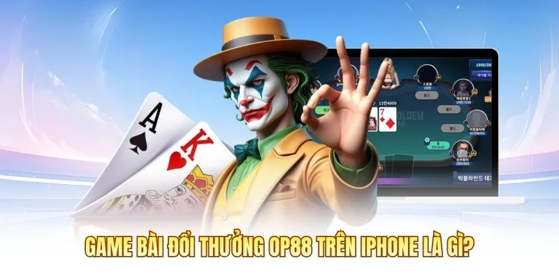 Game b&agrave;i đổi thưởng OP88 tr&ecirc;n iPhone l&agrave; g&igrave;?