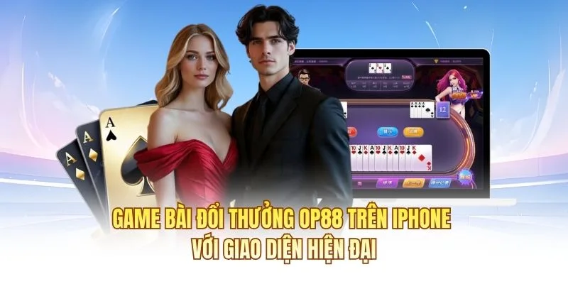 Game b&agrave;i đổi thưởng OP88 tr&ecirc;n iPhone với giao diện hiện đại