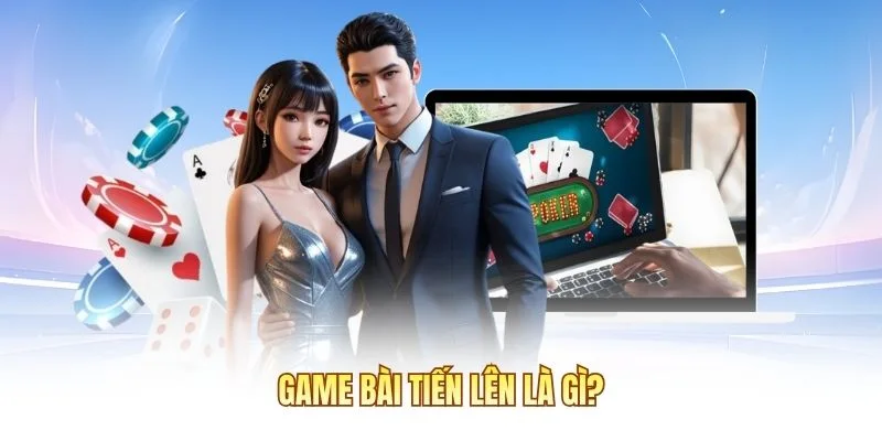 Game b&agrave;i Tiến L&ecirc;n l&agrave; g&igrave;?