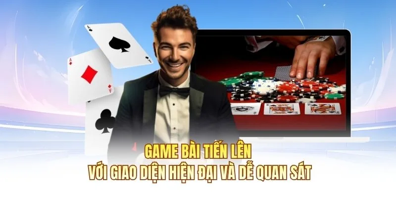 Game b&agrave;i Tiến L&ecirc;n với giao diện hiện đại v&agrave; dễ quan s&aacute;t