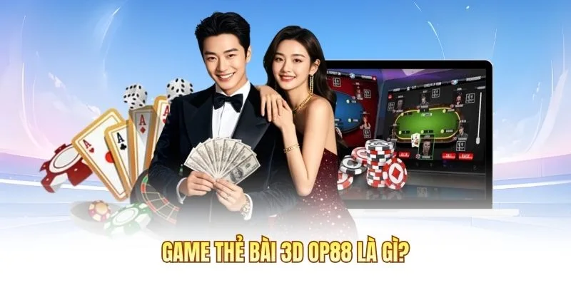 Game thẻ b&agrave;i 3D OP88 l&agrave; g&igrave;?