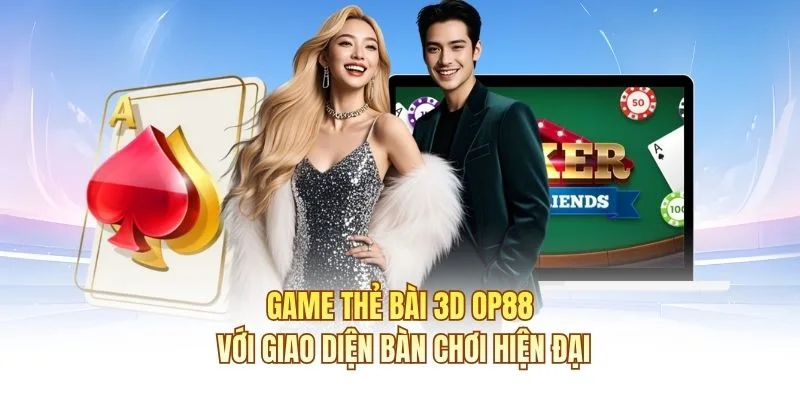 Game thẻ b&agrave;i 3D OP88 với giao diện b&agrave;n chơi hiện đại