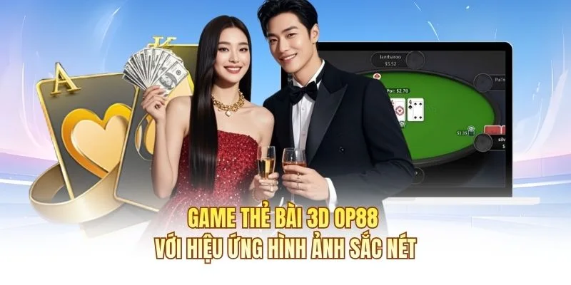 Game thẻ b&agrave;i 3D OP88 với hiệu ứng h&igrave;nh ảnh sắc n&eacute;t