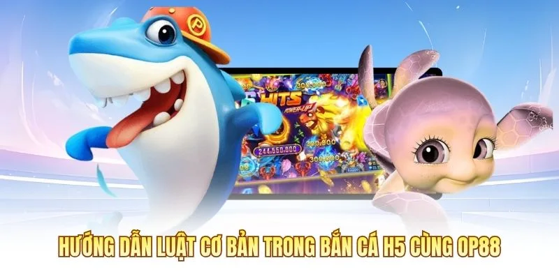 Hướng dẫn luật cơ bản trong bắn c&aacute; H5 c&ugrave;ng OP88