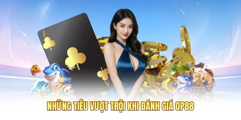 Những ti&ecirc;u vượt trội khi đ&aacute;nh gi&aacute; OP88