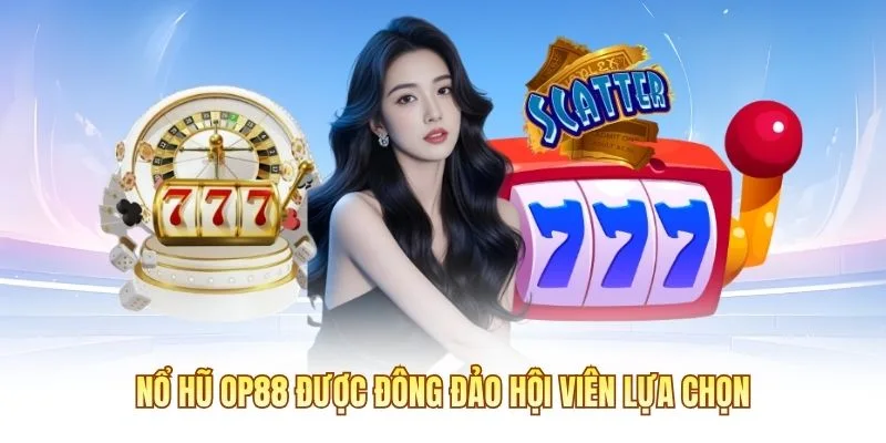 Nổ Hũ OP88 được đông đảo hội viên lựa chọn