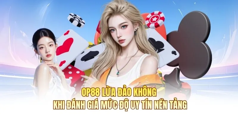 OP88 lừa đảo kh&ocirc;ng khi đ&aacute;nh gi&aacute; mức độ uy t&iacute;n nền tảng