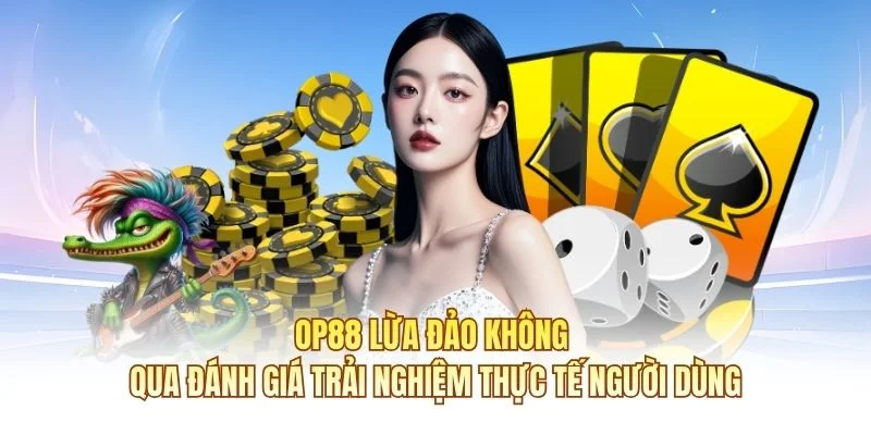 OP88 lừa đảo kh&ocirc;ng qua đ&aacute;nh gi&aacute; trải nghiệm thực tế người d&ugrave;ng