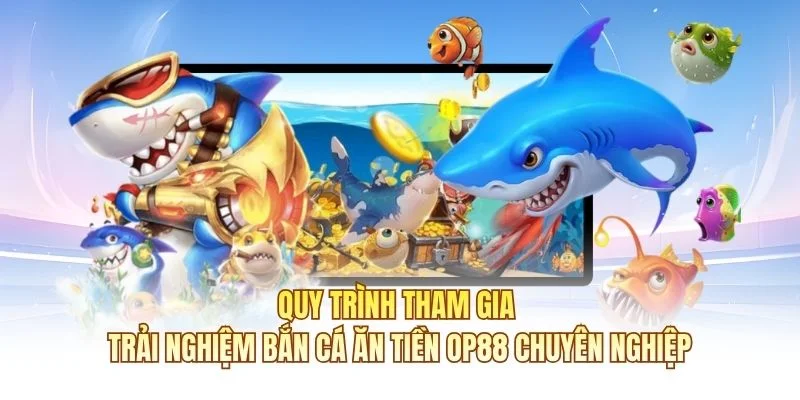 Quy tr&igrave;nh tham gia trải nghiệm Bắn C&aacute; Ăn Tiền OP88 chuy&ecirc;n nghiệp