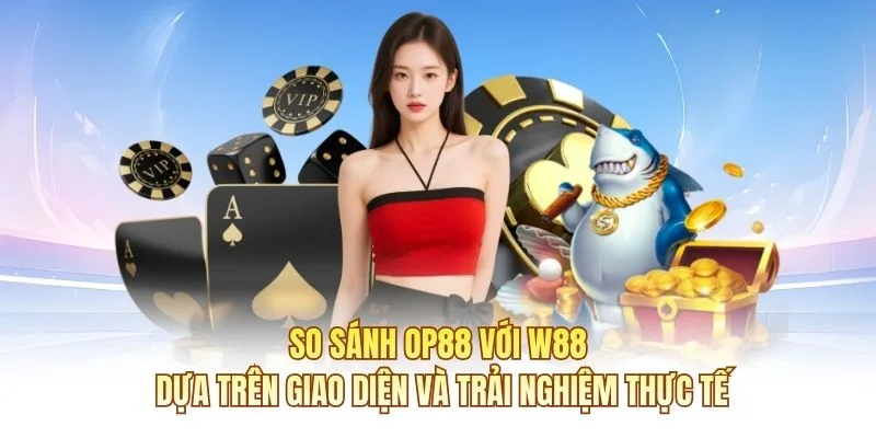 So s&aacute;nh OP88 với W88 dựa tr&ecirc;n giao diện v&agrave; trải nghiệm thực tế