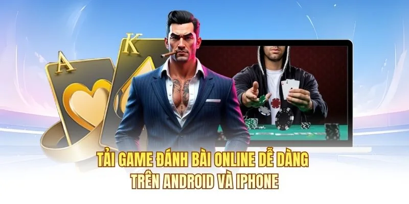 Tải game đánh bài online dễ dàng trên Android và iPhone