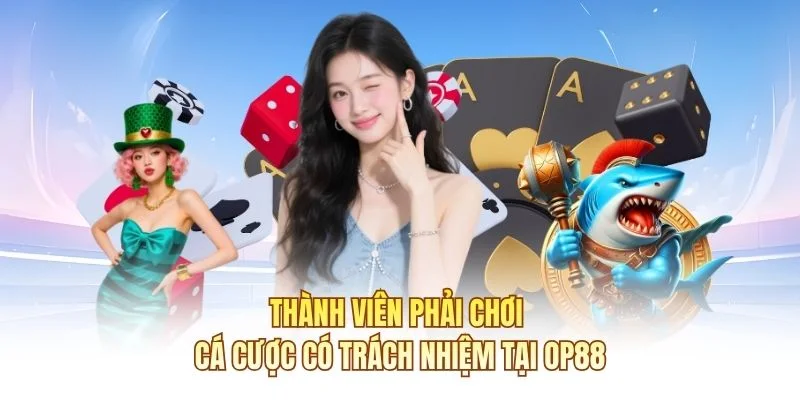 Thành viên phải chơi cá cược có trách nhiệm tại OP88