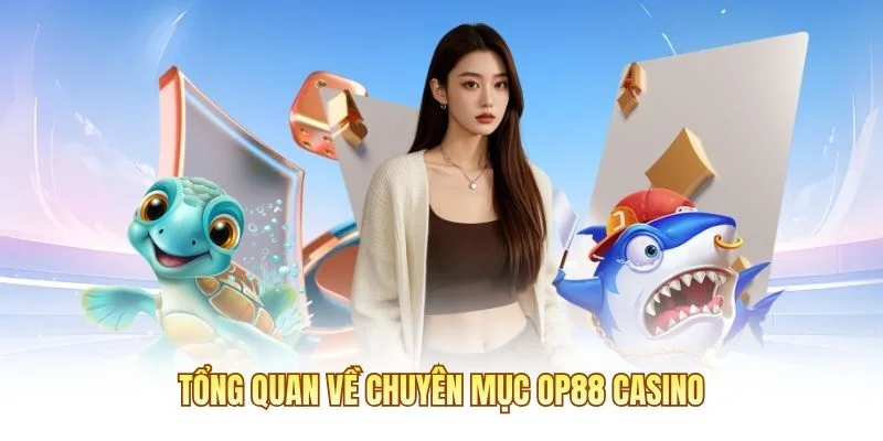 Tổng quan về chuyên mục OP88 Casino