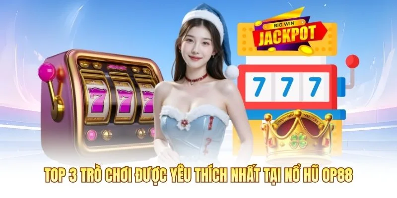 Top 3 trò chơi được yêu thích nhất tại Nổ Hũ OP88
