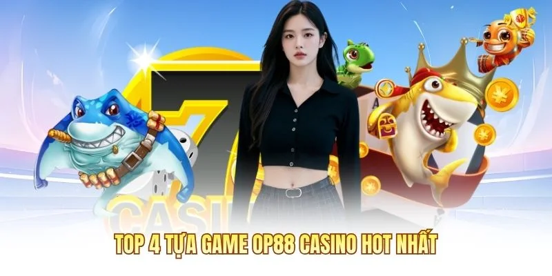 Top 4 tựa game OP88 Casino hot nhất