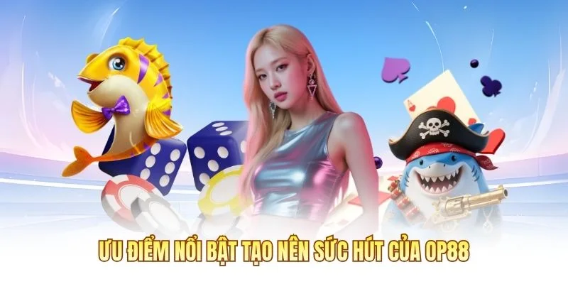 Ưu điểm nổi bật tạo nên sức hút của OP88